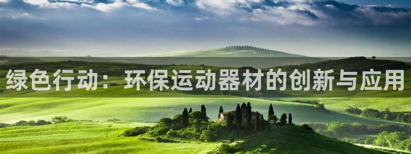 意昂体育4平台是正规平台吗:绿色行动:环保运动器材的创新与应