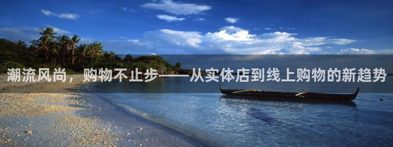 意昂体育4平台是正规平台吗知乎:潮流风尚,购物不止步——从实